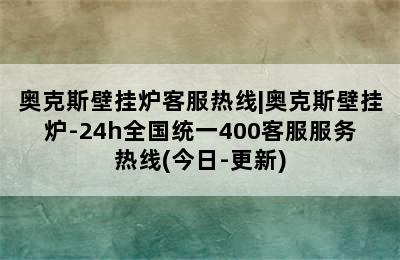 奥克斯壁挂炉客服热线|奥克斯壁挂炉-24h全国统一400客服服务热线(今日-更新)